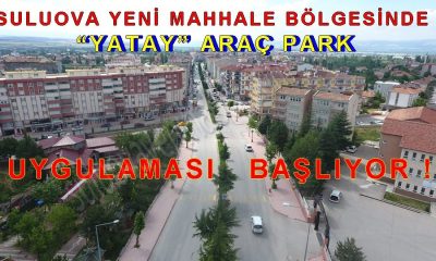 SULUOVA YENİ MAHALLE BÖLGESİNDE “YATAY” ARAÇ PARK UYGULAMASI BAŞLIYOR !