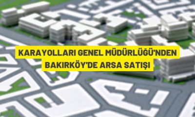 Karayolları Genel Müdürlüğü Bakırköy Şenlik mahallesindeki 3 arsayı satışa çıkardı