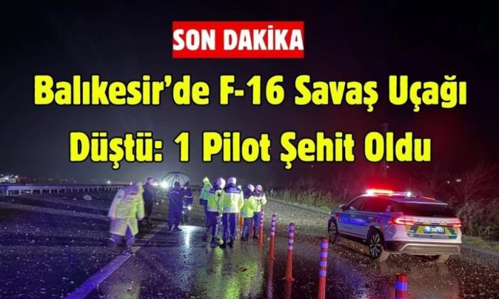 BALIKESİR’DE F-16 UÇAĞI DÜŞTÜ, PİLOT ŞEHİT OLDU