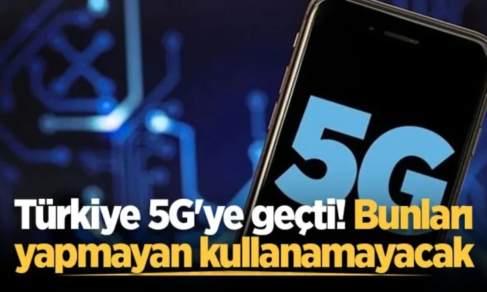 TÜRKİYE 5G’YE GEÇTİ, BUNLARI YAPMAYAN KULLANAMAYACAK