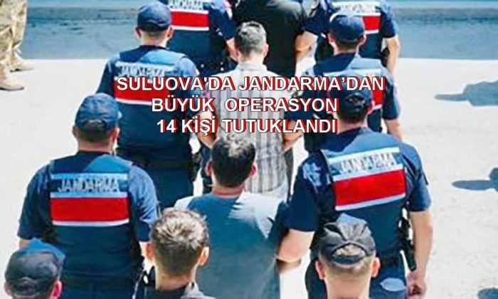 SULUOVA’DA JANDARMA’DAN BÜYÜK OPERASYON; 14 KİŞİ TUTUKLANDI !